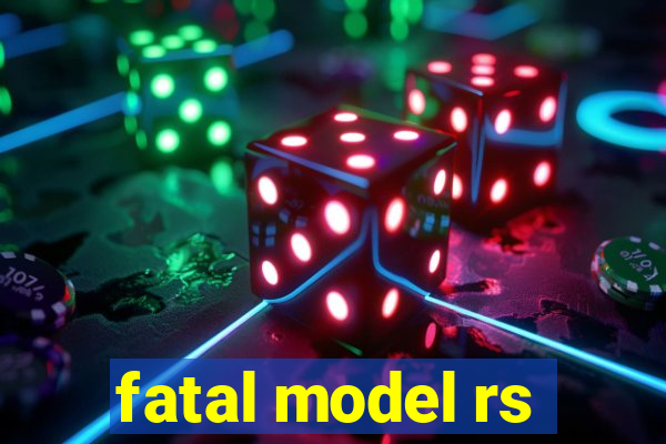 fatal model rs